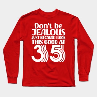 Don't Be Jealous Just Because I look This Good At 35 Long Sleeve T-Shirt